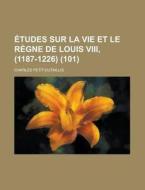 Etudes Sur La Vie Et Le Regne De Louis Viii, (1187-1226) (101) di United States Congress Joint, Charles Petit-Dutaillis edito da Rarebooksclub.com