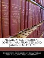 Nomination Hearing: Joseph Jwu-shan Jen And James R. Moseley edito da Bibliogov