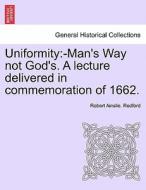 Uniformity:-Man's Way not God's. A lecture delivered in commemoration of 1662. di Robert Ainslie. Redford edito da British Library, Historical Print Editions
