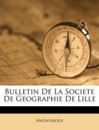 Bulletin De La Societe De Geographie De Lille di Anonymous edito da Nabu Press