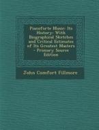 Pianoforte Music: Its History: With Biographical Sketches and Critical Estimates of Its Greatest Masters di John Comfort Fillmore edito da Nabu Press