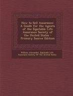 How to Sell Assurance: A Guide for the Agents of the Equitable Life Assurance Society of the United States di William Alexander edito da Nabu Press