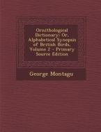 Ornithological Dictionary; Or, Alphabetical Synopsis of British Birds, Volume 2 di George Montagu edito da Nabu Press
