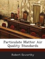Particulate Matter Air Quality Standards di Robert Esworthy edito da Bibliogov