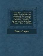 Ideas for a Science of Good Government: In Addresses, Letters and Articles on a Strictly National Currency, Tariff and Civil Service - Primary Source di Peter Cooper edito da Nabu Press