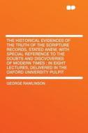 The Historical Evidences of the Truth of the Scripture Records, Stated Anew, With Special Reference to the Doubts and Di di George Rawlinson edito da HardPress Publishing