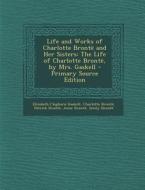 Life and Works of Charlotte Bronte and Her Sisters: The Life of Charlotte Bronte, by Mrs. Gaskell - Primary Source Edition di Elizabeth Cleghorn Gaskell, Charlotte Bronte, Patrick Bronte edito da Nabu Press