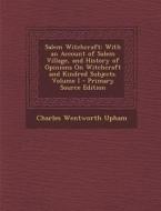 Salem Witchcraft: With an Account of Salem Village, and History of Opinions on Witchcraft and Kindred Subjects. Volume I di Charles Wentworth Upham edito da Nabu Press