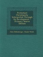 Protestant Christianity Interpreted Through Its Development di John Dillenberger, Claude Welch edito da Nabu Press