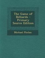 The Game of Billiards - Primary Source Edition di Michael Phelan edito da Nabu Press
