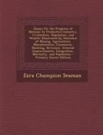 Essays on the Progress of Nations: In Productive Industry, Civilization, Population, and Wealth; Illustrated by Statistics of Mining, Agriculture, Man di Ezra Champion Seaman edito da Nabu Press