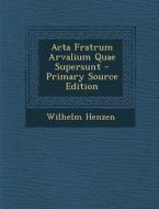 ACTA Fratrum Arvalium Quae Supersunt - Primary Source Edition di Wilhelm Henzen edito da Nabu Press
