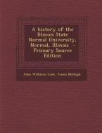 A History of the Illinois State Normal University, Normal, Illinois - Primary Source Edition di John Williston Cook, James McHugh edito da Nabu Press