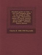 Standard Guide to Cuba: A New and Complete Guide to the Island of Cuba, with Maps, Illustrations, Routes of Travel, History, and an English-Sp di Charles Bingham Reynolds edito da Nabu Press