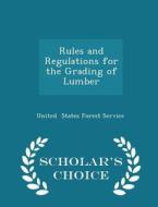 Rules And Regulations For The Grading Of Lumber - Scholar's Choice Edition di United States Forest Service edito da Scholar's Choice
