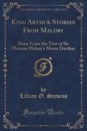 King Arthur Stories From Malory di Lillian O Stevens edito da Forgotten Books