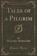 Tales Of A Pilgrim (classic Reprint) di Alexander Sutherland edito da Forgotten Books