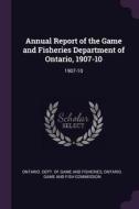 Annual Report of the Game and Fisheries Department of Ontario, 1907-10: 1907-10 edito da CHIZINE PUBN