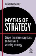 Myths of Strategy: Strategy Is Complicated and Other Confusing Ways of Avoiding Business Failure di Jérôme Barthélemy edito da KOGAN PAGE