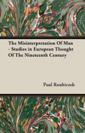The Misinterpretation Of Man - Studies in European Thought Of The Nineteenth Century di Paul Roubiczek edito da Mayo Press