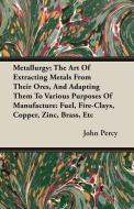 Metallurgy; The Art Of Extracting Metals From Their Ores, And Adapting Them To Various Purposes Of Manufacture di John Percy edito da Nash Press