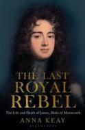 The Last Royal Rebel di Anna Keay edito da Bloomsbury Publishing Plc