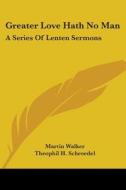 Greater Love Hath No Man: A Series of Lenten Sermons di Martin Walker, Theophil H. Schroedel edito da Kessinger Publishing