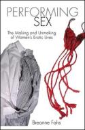 Performing Sex: The Making and Unmaking of Women's Erotic Lives di Breanne Fahs edito da STATE UNIV OF NEW YORK PR