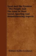 Tyrol And The Tyrolese - The People And The Land In Their Social, Sporting And Mountaineering Aspects di William Baillie-Grohman edito da Grant Press