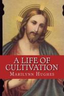 A Life of Cultivation di Marilynn Hughes edito da Createspace