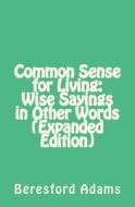 Common Sense for Living: Wise Sayings in Other Words (Expanded Edition) di Beresford Adams, Dr Beresford Adams edito da Createspace