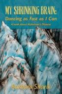 My Shrinking Brain: Dancing as Fast as I Can: A Book about Alzheimer's Disease di Barbara Sharik edito da Createspace