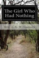 The Girl Who Had Nothing di C. N. Williamson, Mrs C. N. Williamson edito da Createspace