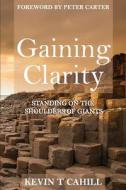 Gaining Clarity: Standing on the Shoulders of Giants di Kevin T. Cahill edito da Createspace