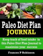 Paleo Diet Plan Journal: Track Food Intake in This Paleo Diet Plan Journal to Help with Weight Loss. di Frances P. Robinson edito da Createspace