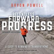 Relentless Forward Progress: A Guide to Running Ultramarathons di Bryon Powell edito da Tantor Audio
