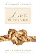 Love That Lasts: When Marriage Meets Grace di Gary And Ricucci edito da CROSSWAY BOOKS