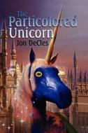 The Particolored Unicorn di Jon Decles edito da Xlibris Corporation