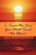 To Know The Fire, You Must Touch The Flame di Ali Khaghani edito da Publishamerica