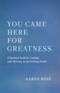 You Came Here for Greatness: 9 Spiritual Tools for Leading, Loving, and Thriving in an Evolving World di Aaron Rose edito da NEW WORLD LIB