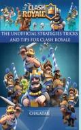 Clash Royale - The Unofficial Strategies, Tricks and Tips di Hiddenstuff Entertainment edito da LIGHTNING SOURCE INC