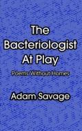 THE BACTERIOLOGIST AT PLAY: POEMS WITHOU di ADAM SAVAGE edito da LIGHTNING SOURCE UK LTD