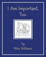 I Am Important, Too di Mike Williams edito da Page Publishing Inc