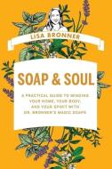 Soap & Soul: A Practical Guide to Minding Your Home, Your Body, and Your Spirit with Dr. Bronner's Magic Soaps di Lisa Bronner edito da COUNTRYMAN PR