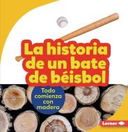 La Historia de Un Bate de Béisbol (the Story of a Baseball Bat): Todo Comienza Con Madera (It Starts with Wood) di Robin Nelson edito da EDICIONES LERNER