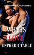 WHY IS LOVE UNPREDICTABLE di Christopher Woodward edito da Christopher Woodward