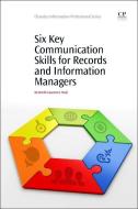 Six Key Communication Skills for Records and Information Managers di Kenneth Laurence Neal edito da Elsevier LTD, Oxford