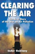 Clearing the Air: The Real Story of the War on Air Pollution di Indur Goklany edito da Cato Institute