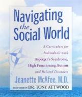 Navigating the Social World: A Curriculum for Individuals with Asperger's Syndrome, High Functioning Autism and Related Disorders di Jeanette McAfee edito da Future Horizons