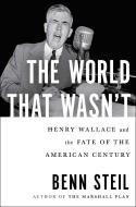 The World That Wasn't: Henry Wallace and the Fate of the American Century di Benn Steil edito da GALLERY BOOKS